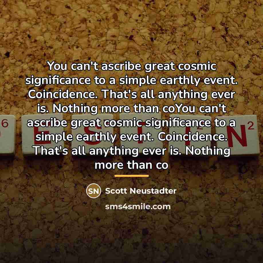“You can't ascribe great cosmic significance to a simple earthly…” quote by Scott Neustadter