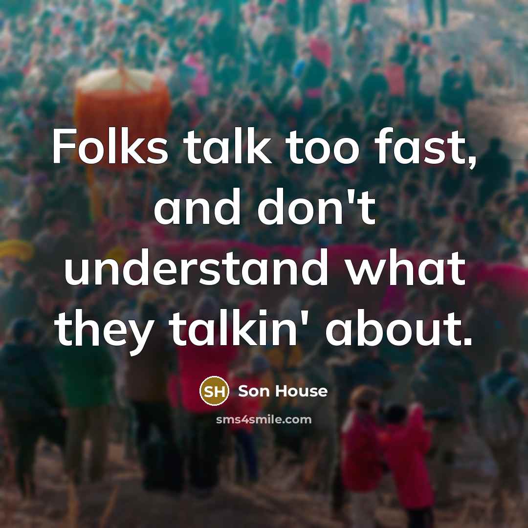 “Folks talk too fast, and don't understand what they talkin'…” quote by Son House