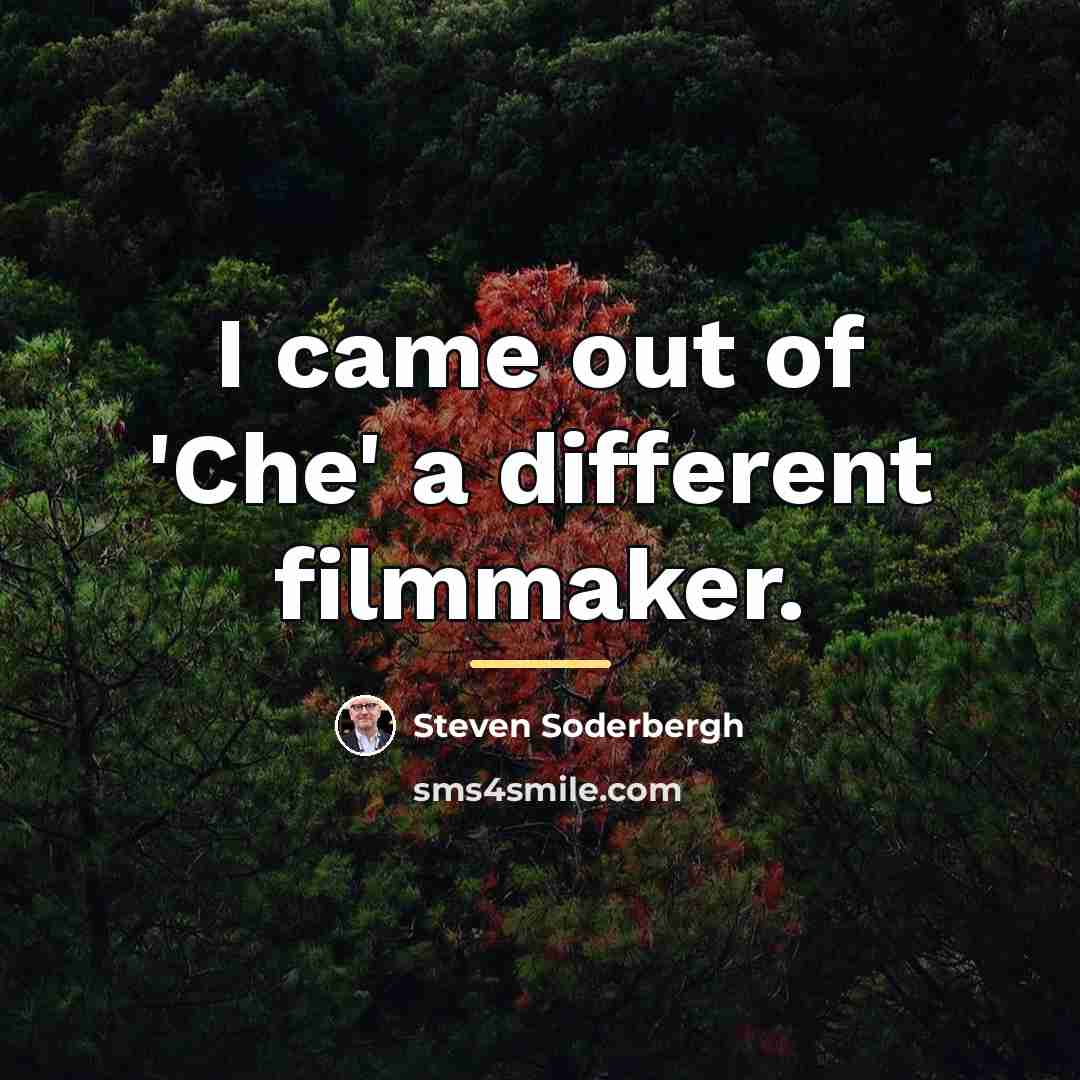 “I came out of 'Che' a different filmmaker.…” quote by Steven Soderbergh