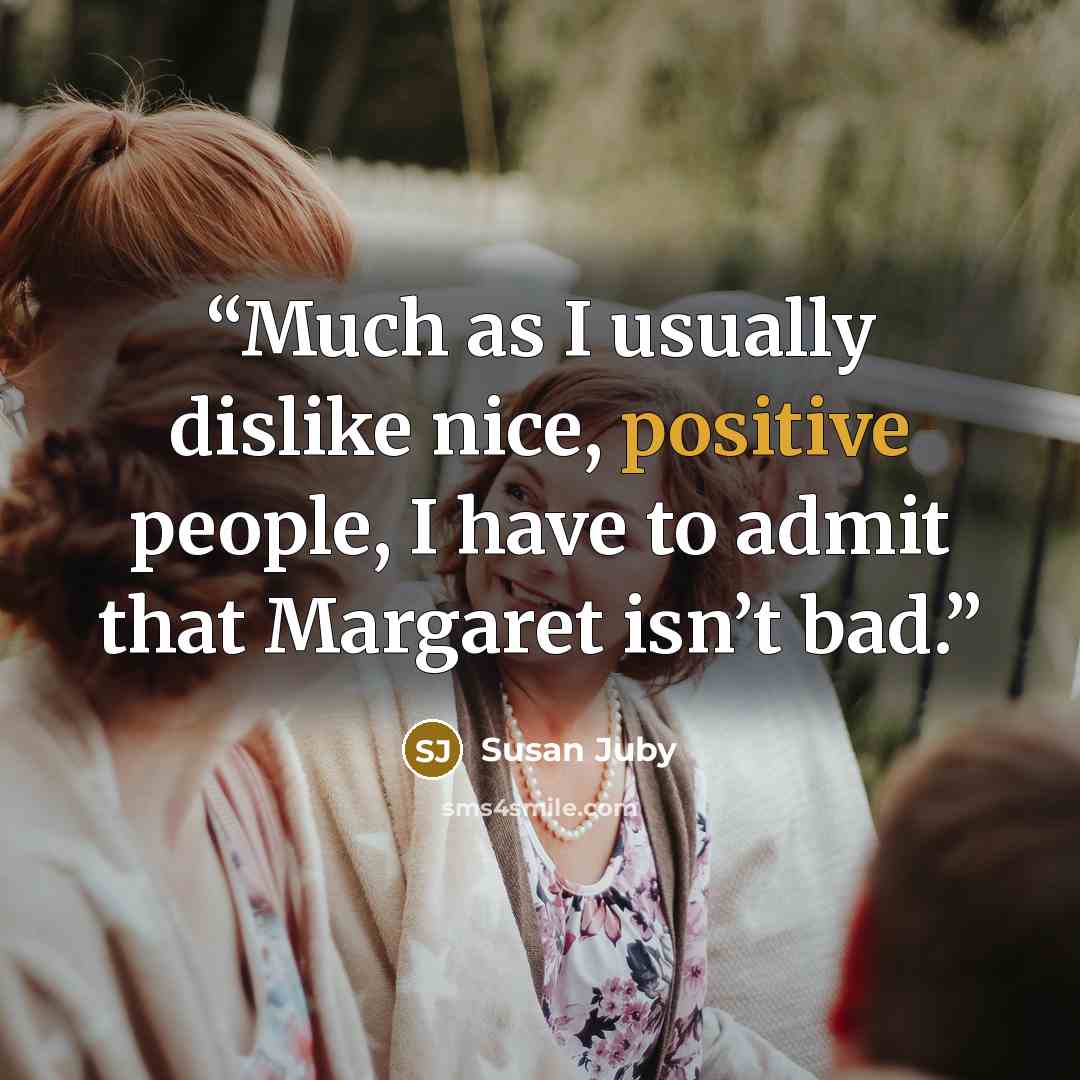“Much as I usually dislike nice, positive people, I have to admit that Margaret isn’t bad.” quote by Susan Juby