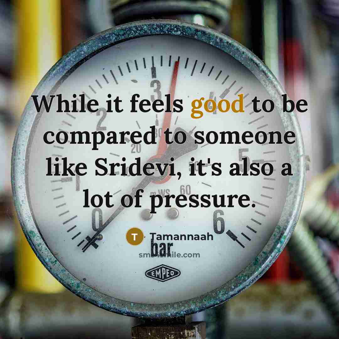 “While it feels good to be compared to someone like Sridevi, it's also a lot of pressure.” quote by Tamannaah