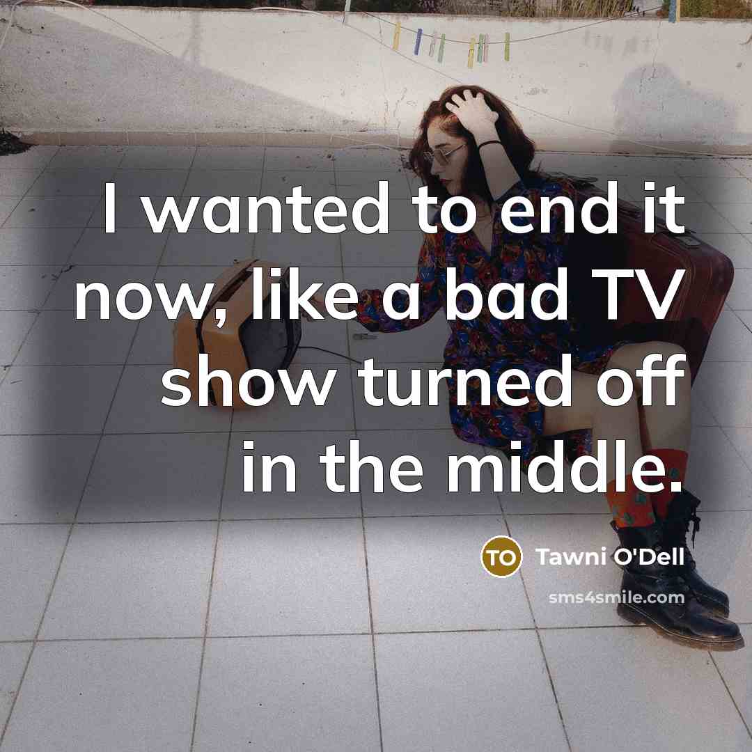 “I wanted to end it now, like a bad TV…” quote by Tawni O'Dell
