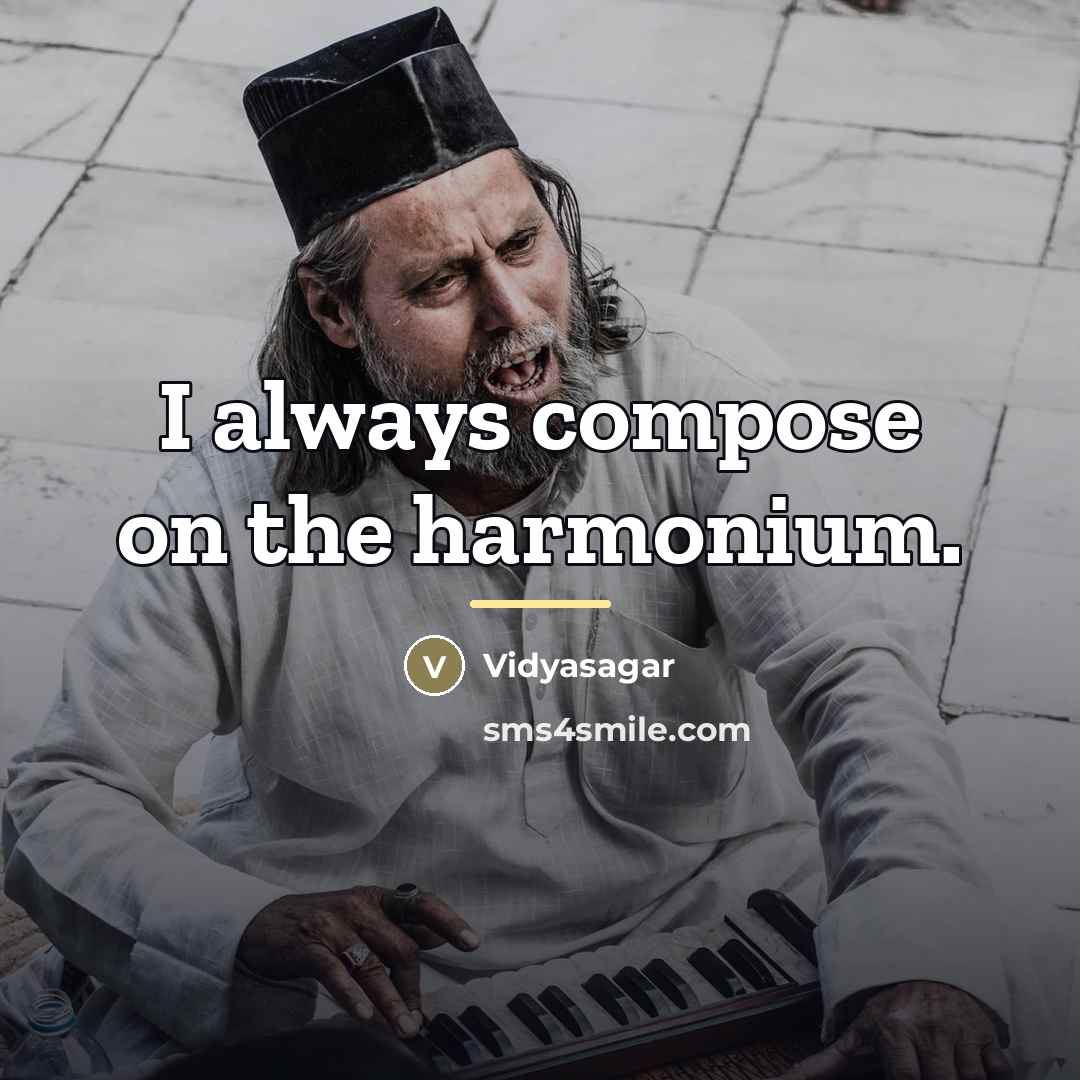 “I always compose on the harmonium.…” quote by Vidyasagar