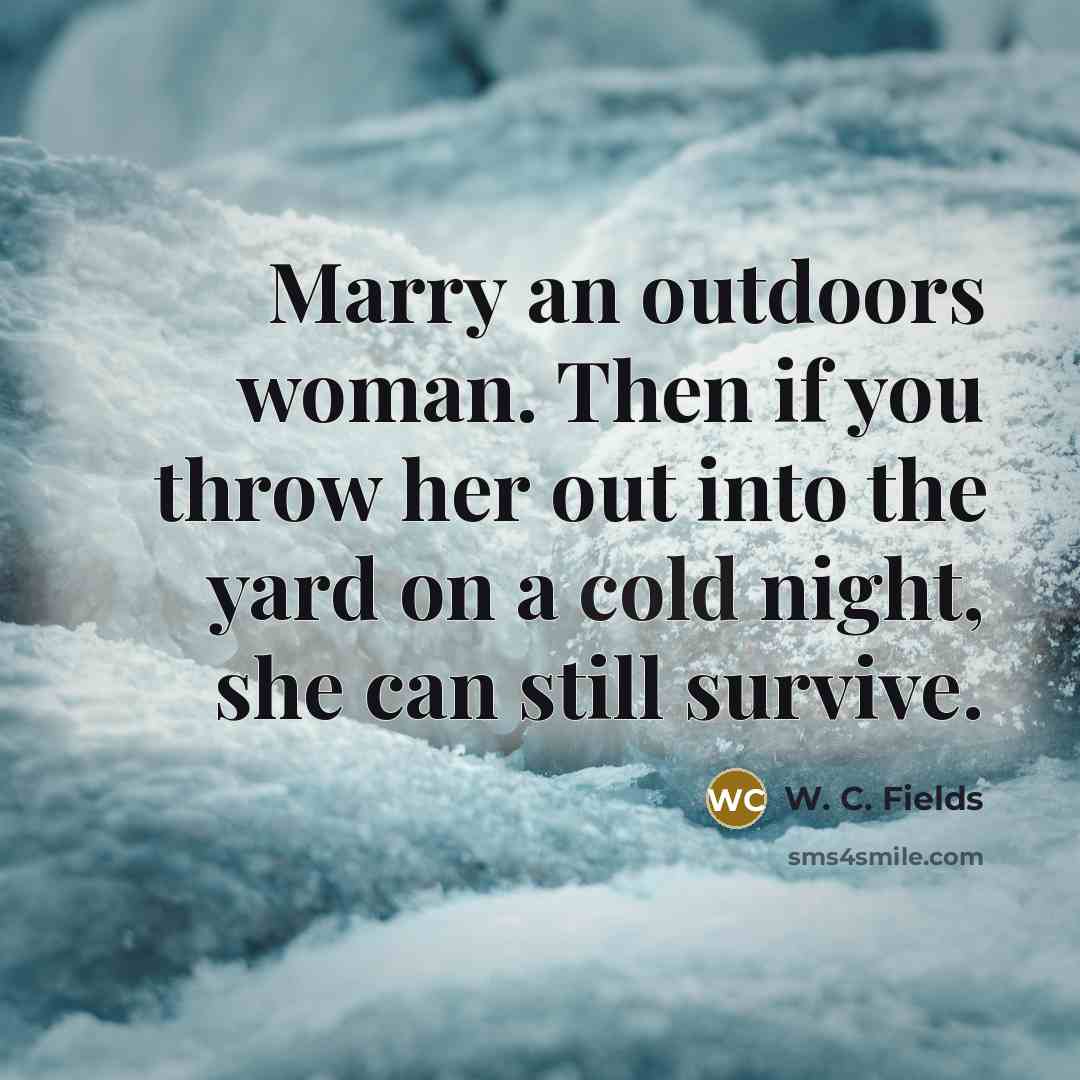 “Marry an outdoors woman. Then if you throw her out…” quote by W. C. Fields