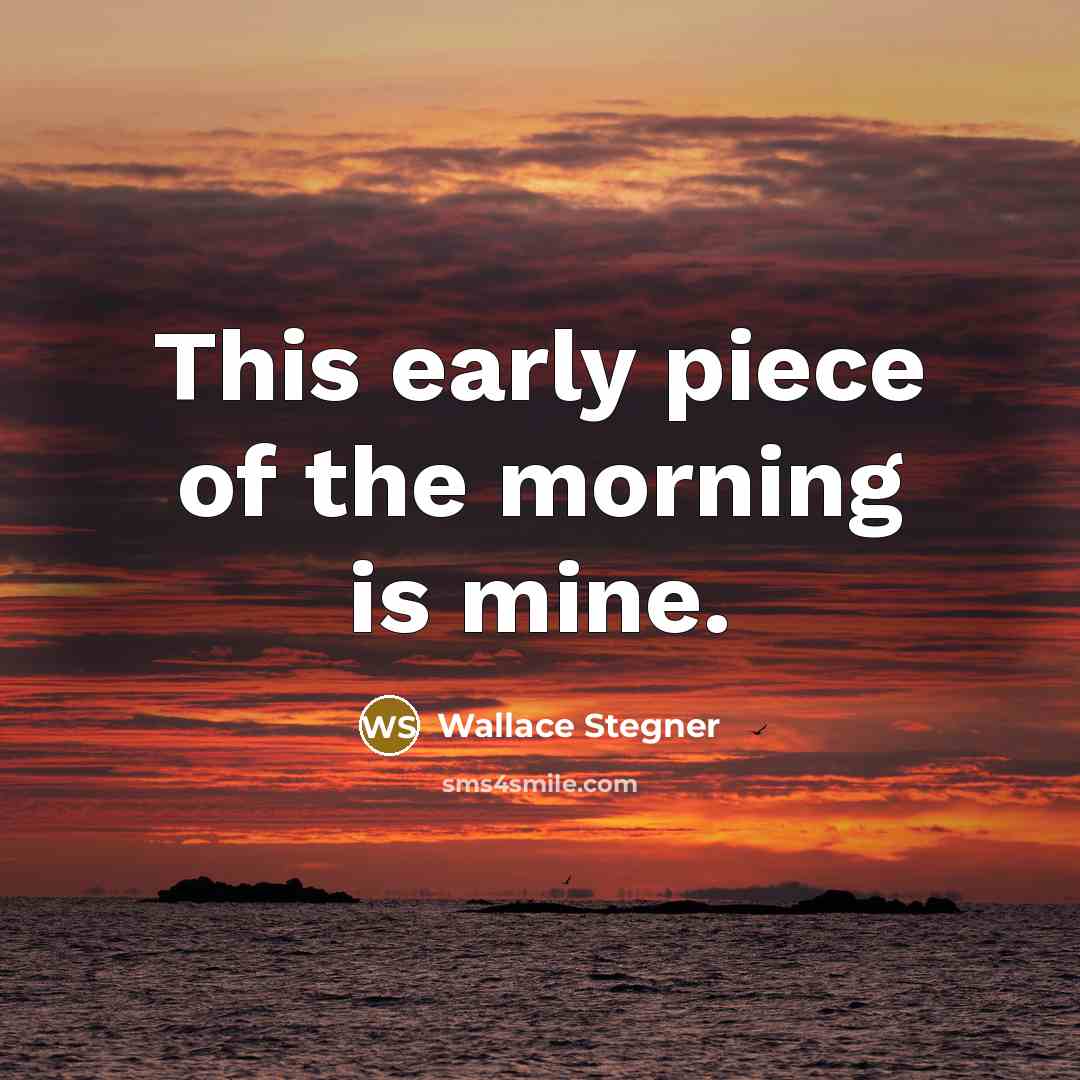 “This early piece of the morning is mine.…” quote by Wallace Stegner