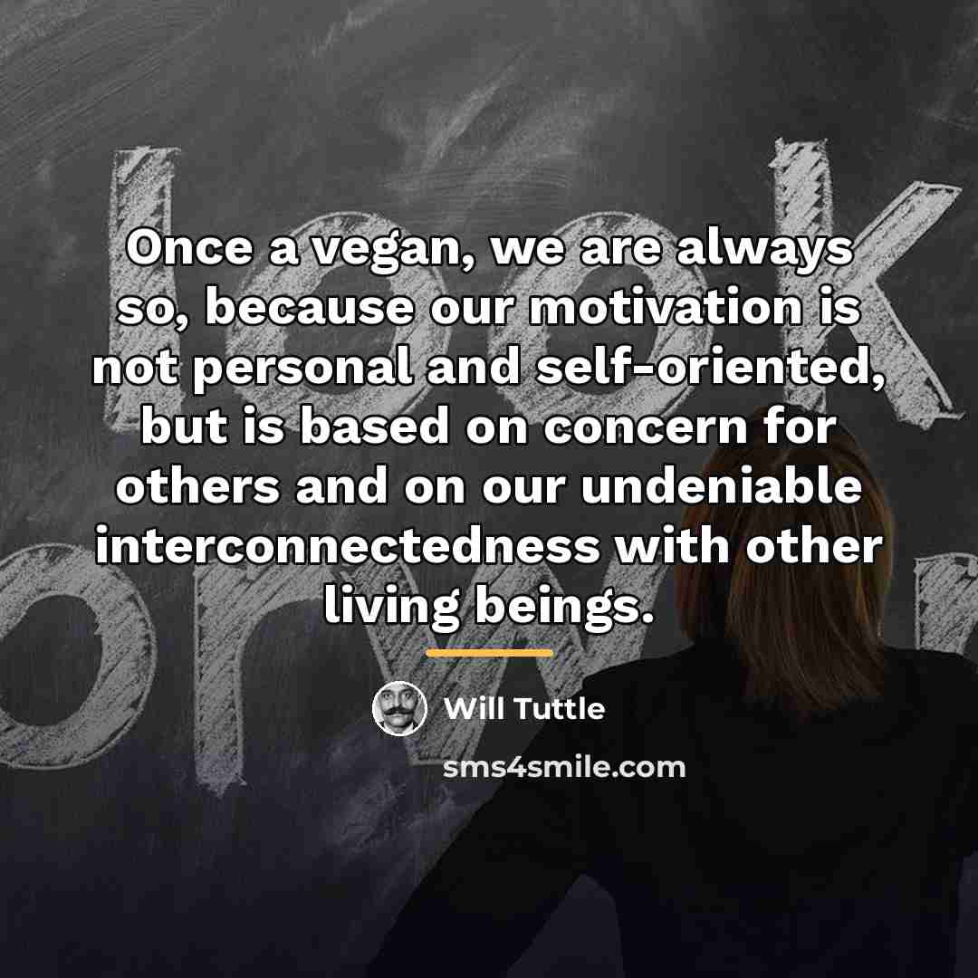 “Once a vegan, we are always so, because our motivation…” quote by Will Tuttle