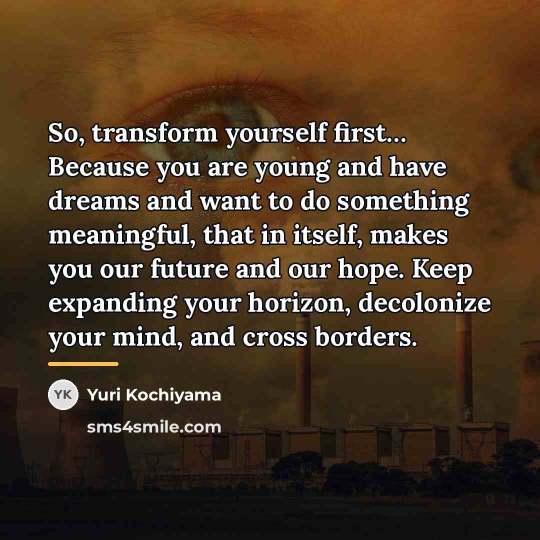 “So, transform yourself first… Because you are young and have…” quote by Yuri Kochiyama