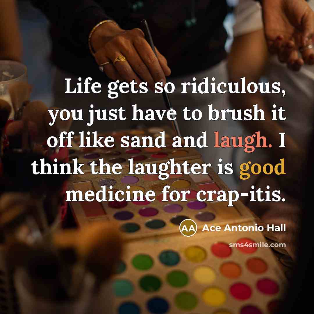 “Life gets so ridiculous, you just have to brush it…” quote by Ace Antonio Hall