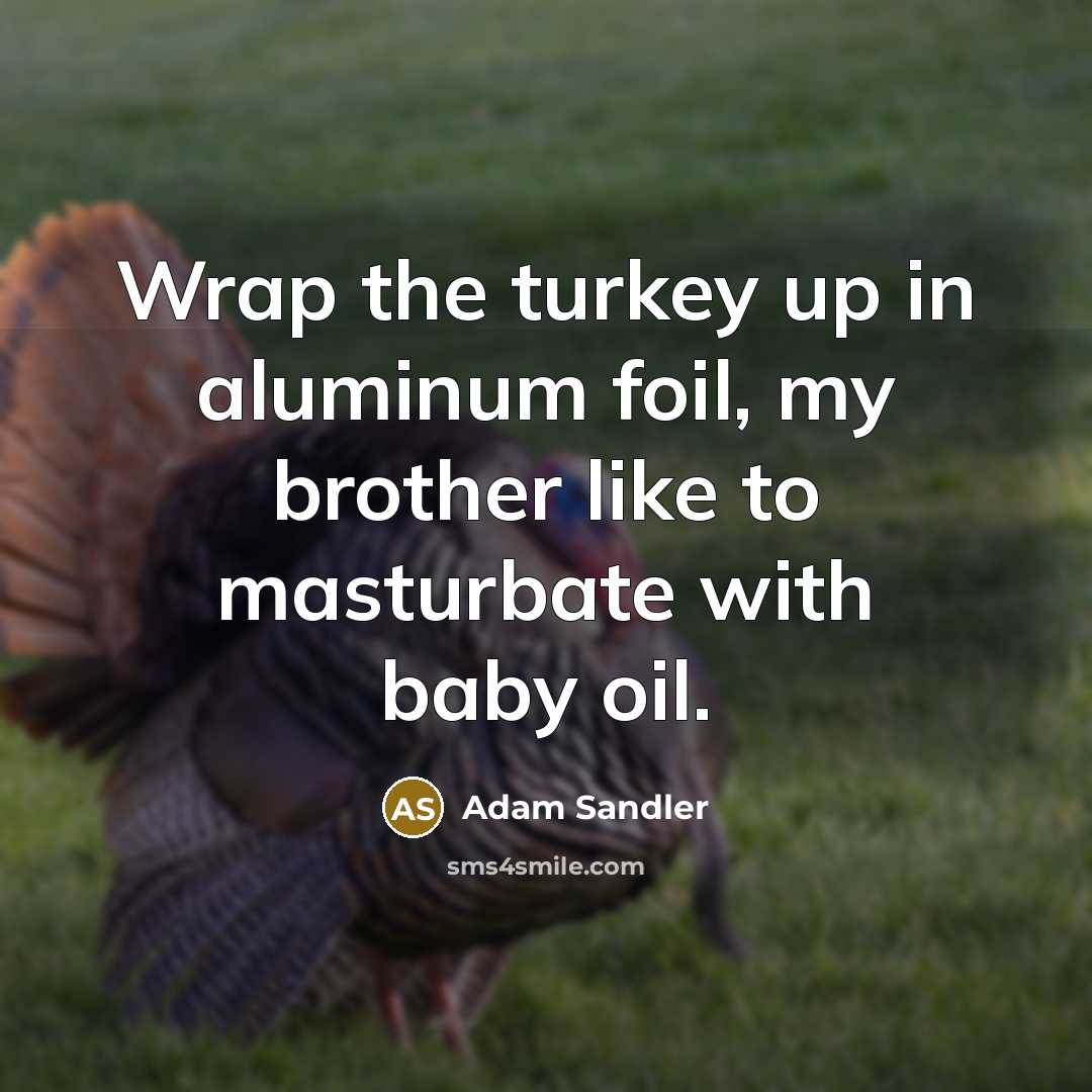 “Wrap the turkey up in aluminum foil, my brother like…” quote by Adam Sandler