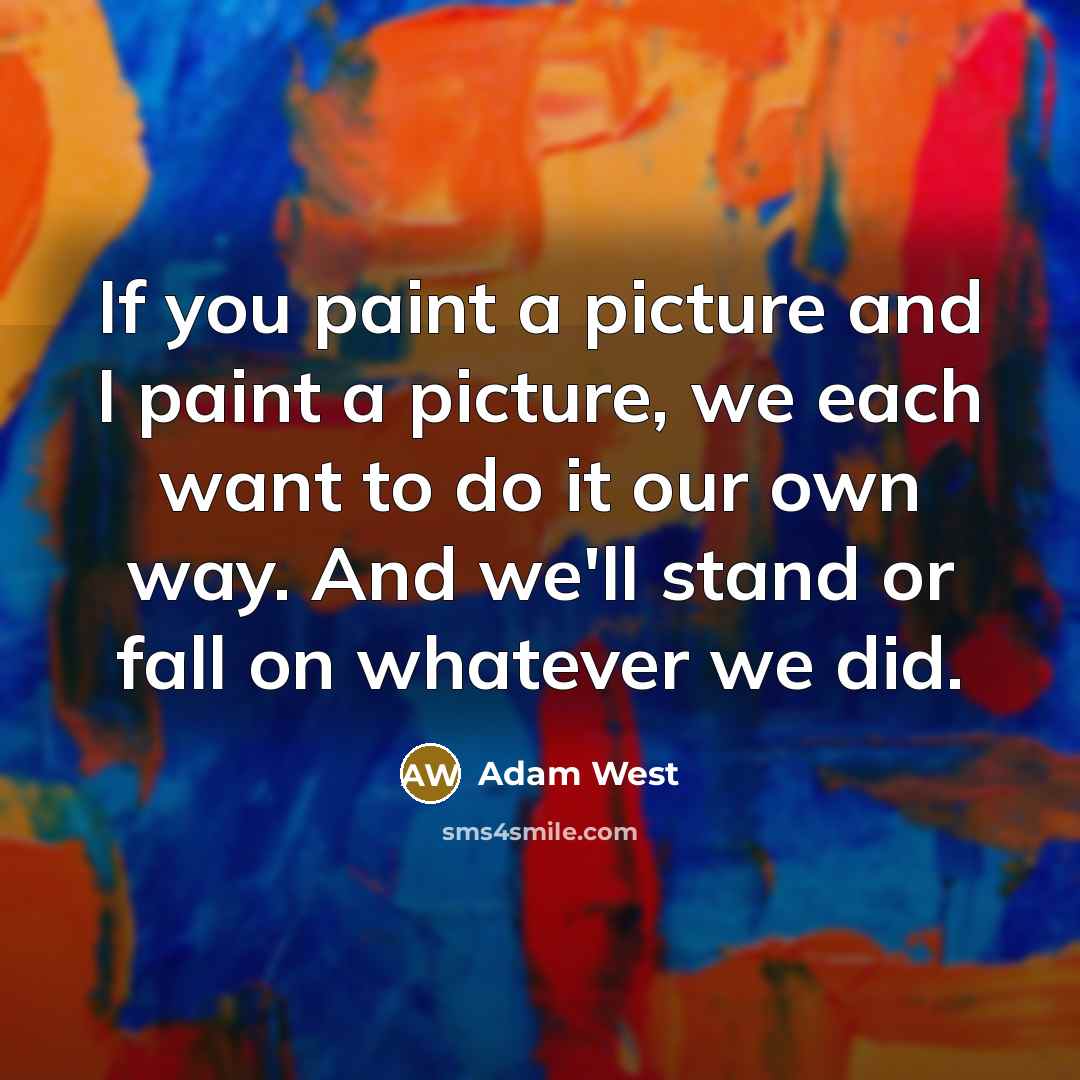 “If you paint a picture and I paint a picture,…” quote by Adam West