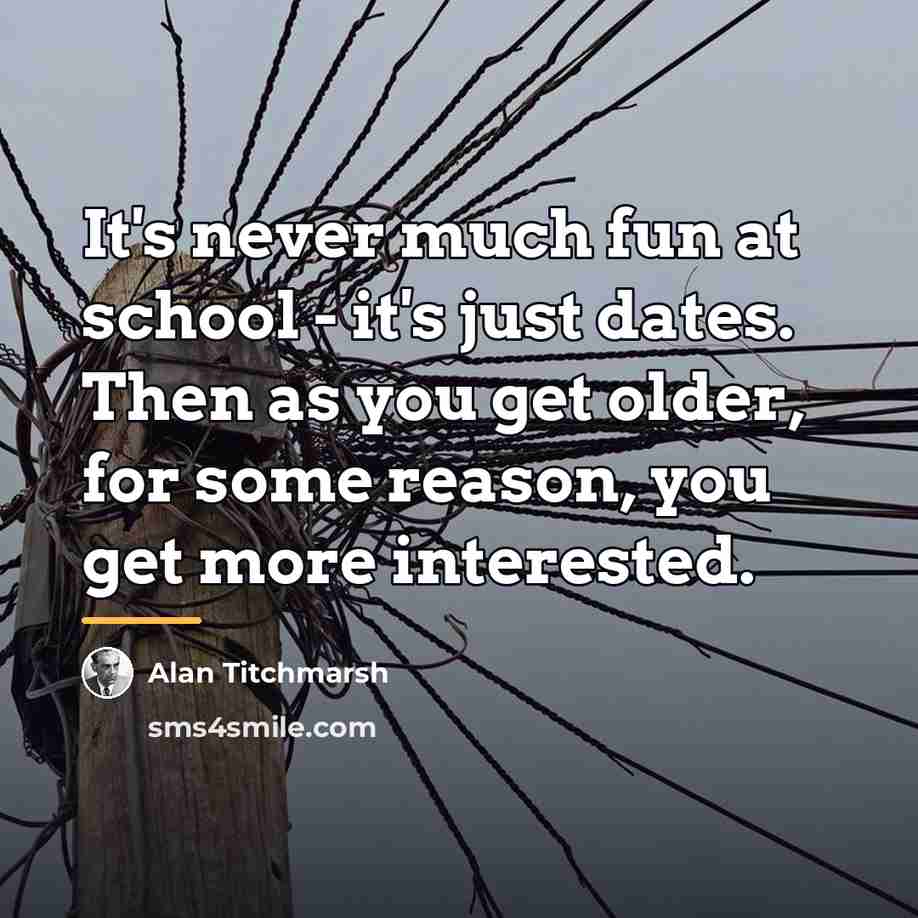 “It's never much fun at school - it's just dates.…” quote by Alan Titchmarsh