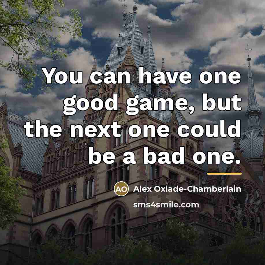 “You can have one good game, but the next one…” quote by Alex Oxlade-Chamberlain
