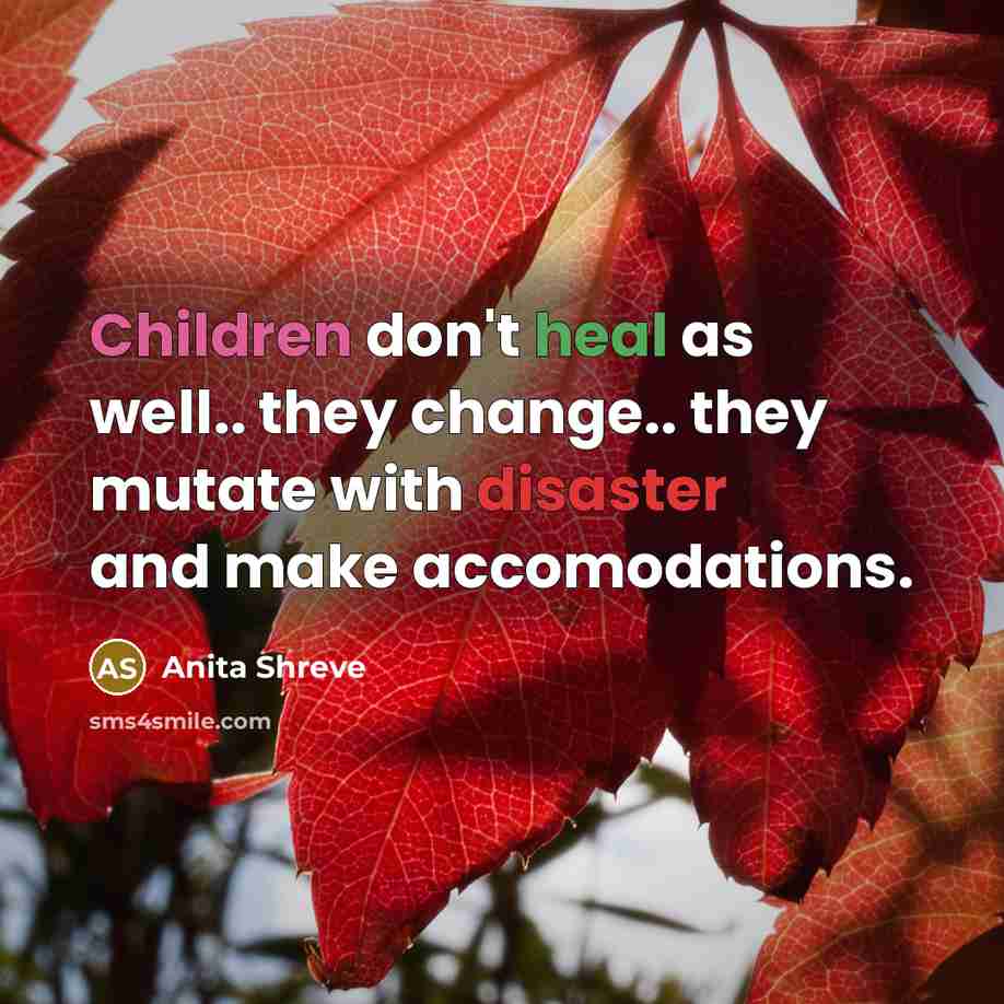 “Children don't heal as well.. they change.. they mutate with…” quote by Anita Shreve
