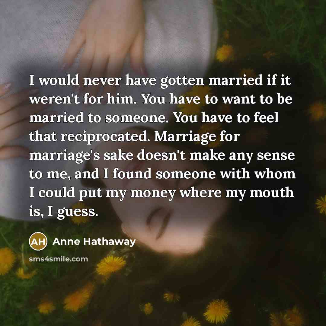 “I would never have gotten married if it weren't for…” quote by Anne Hathaway