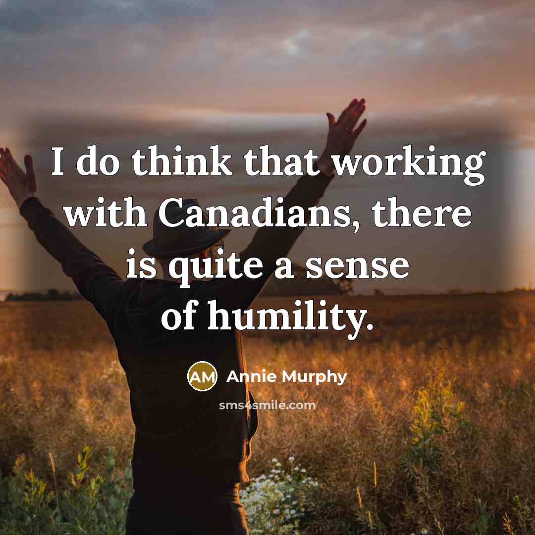“I do think that working with Canadians, there is quite a sense of humility.” quote by Annie Murphy