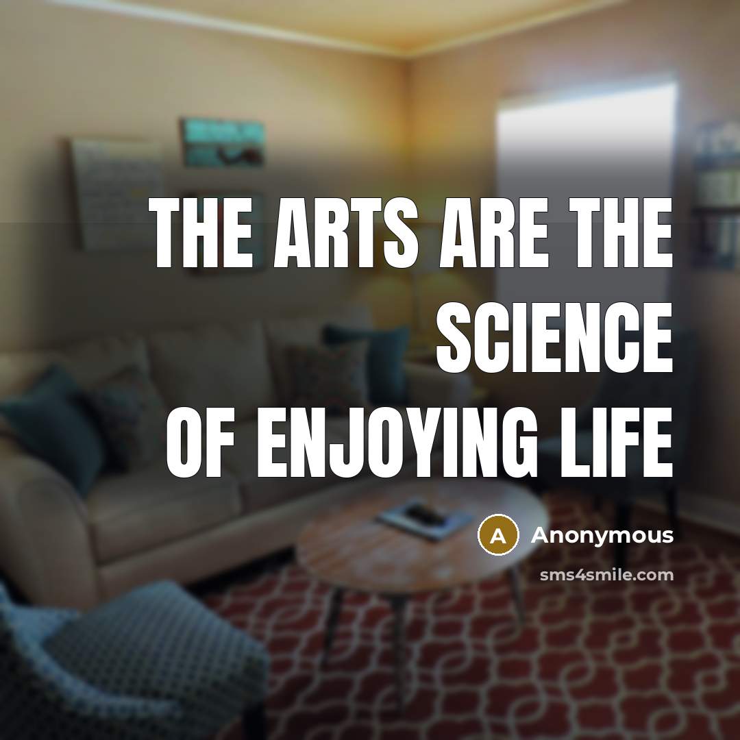 “The arts are the science of enjoying life…” quote by Anonymous
