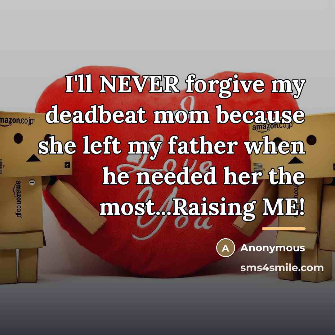 “I'll NEVER forgive my deadbeat mom because she left my…” quote by Anonymous
