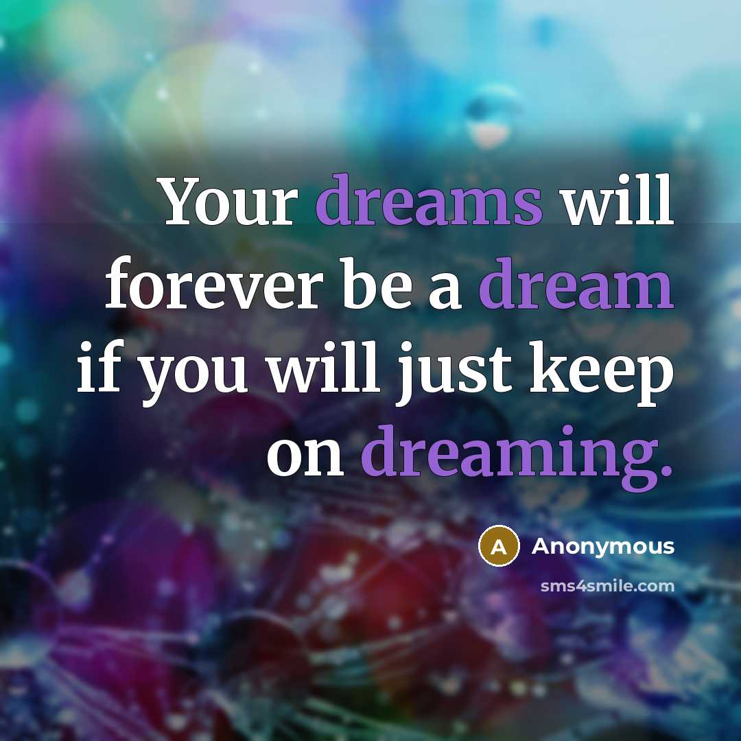 “Your dreams will forever be a dream if you will just keep on dreaming.” quote by Anonymous
