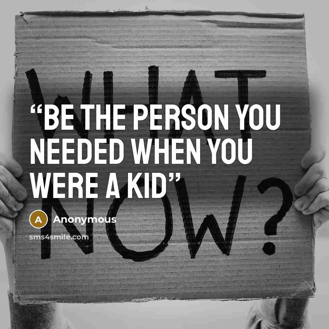 “be the person you needed when you were a kid” quote by Anonymous