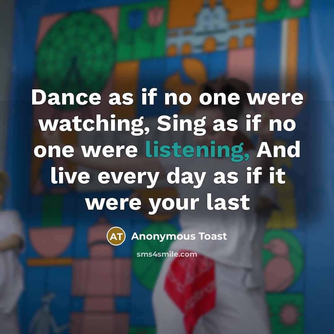 “Dance as if no one were watching, Sing as if…” quote by Anonymous Toast