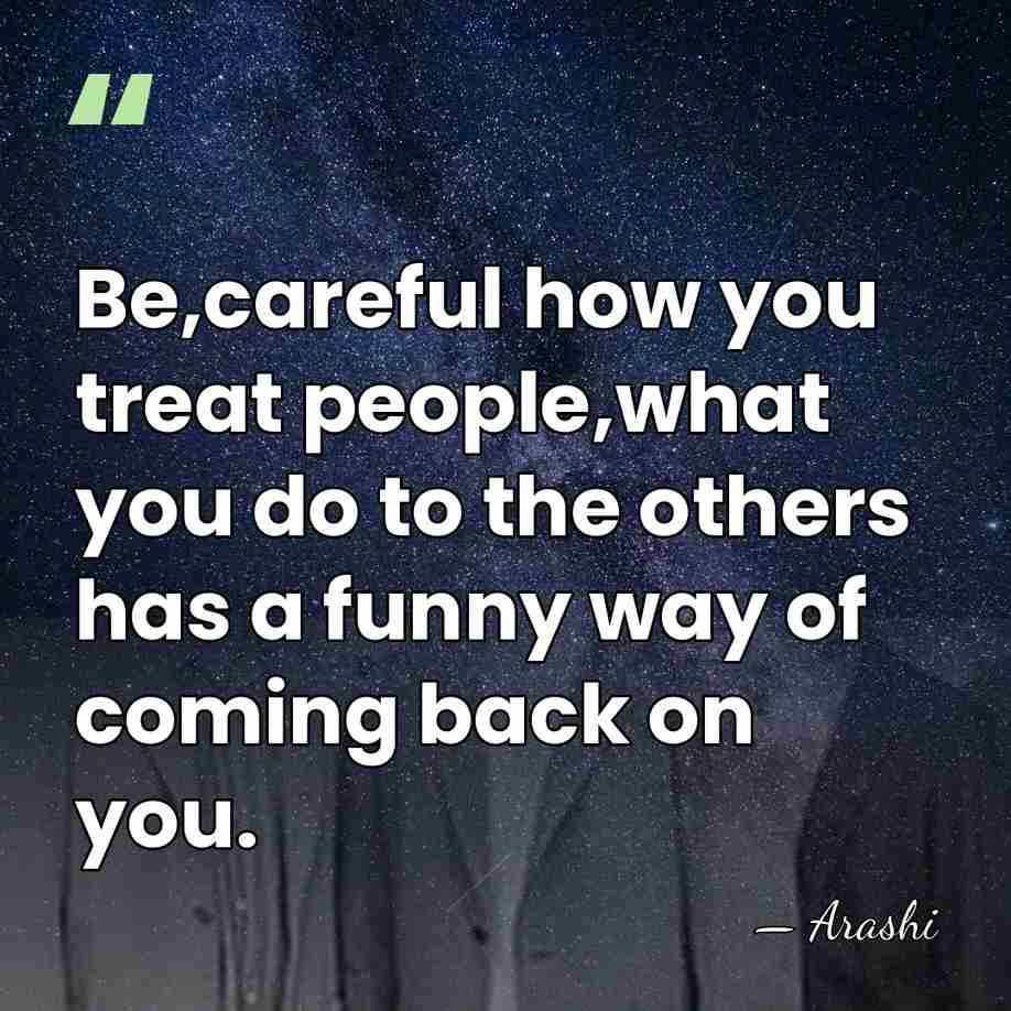 Be,careful how you treat people,what you do to the others has a&hellip; - Arashi