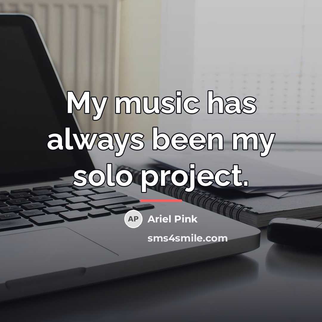 “My music has always been my solo project.…” quote by Ariel Pink
