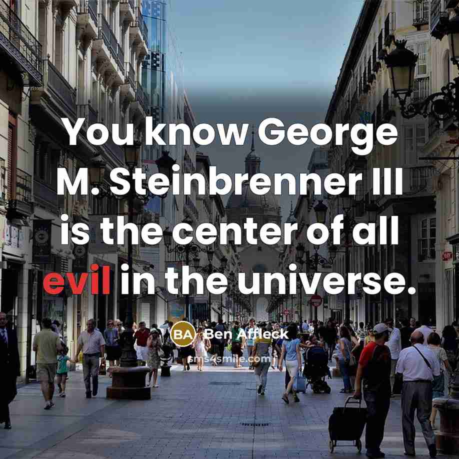 “You know George M. Steinbrenner III is the center of all evil in the universe.” quote by Ben Affleck