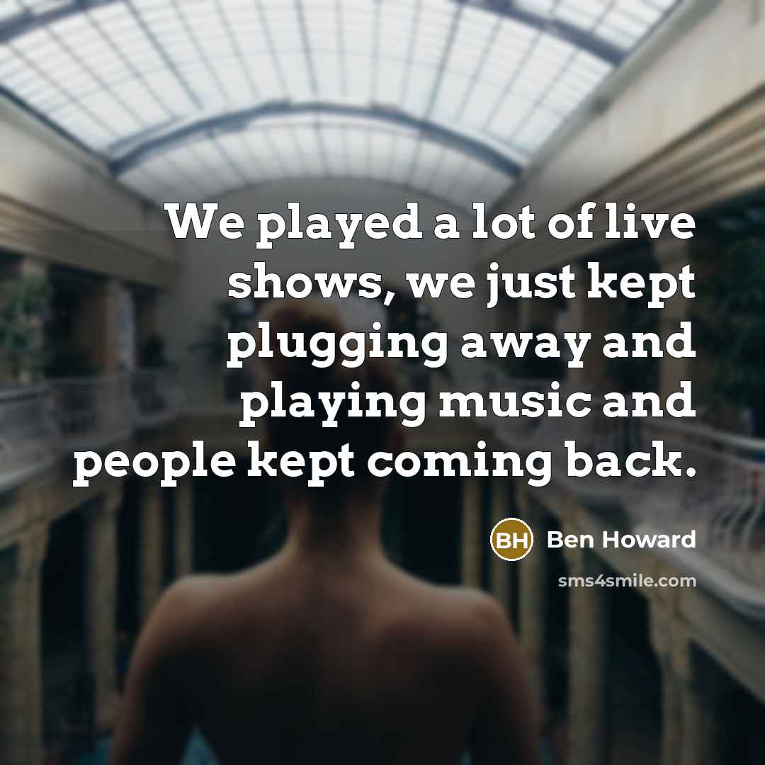 “We played a lot of live shows, we just kept…” quote by Ben Howard