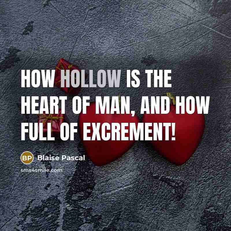“How hollow is the heart of man, and how full…” quote by Blaise Pascal