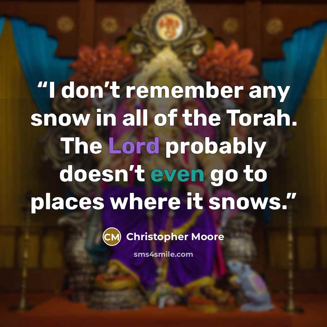 “I don’t remember any snow in all of the Torah. The Lord probably doesn’t even go to places where it snows.” quote by Christopher Moore