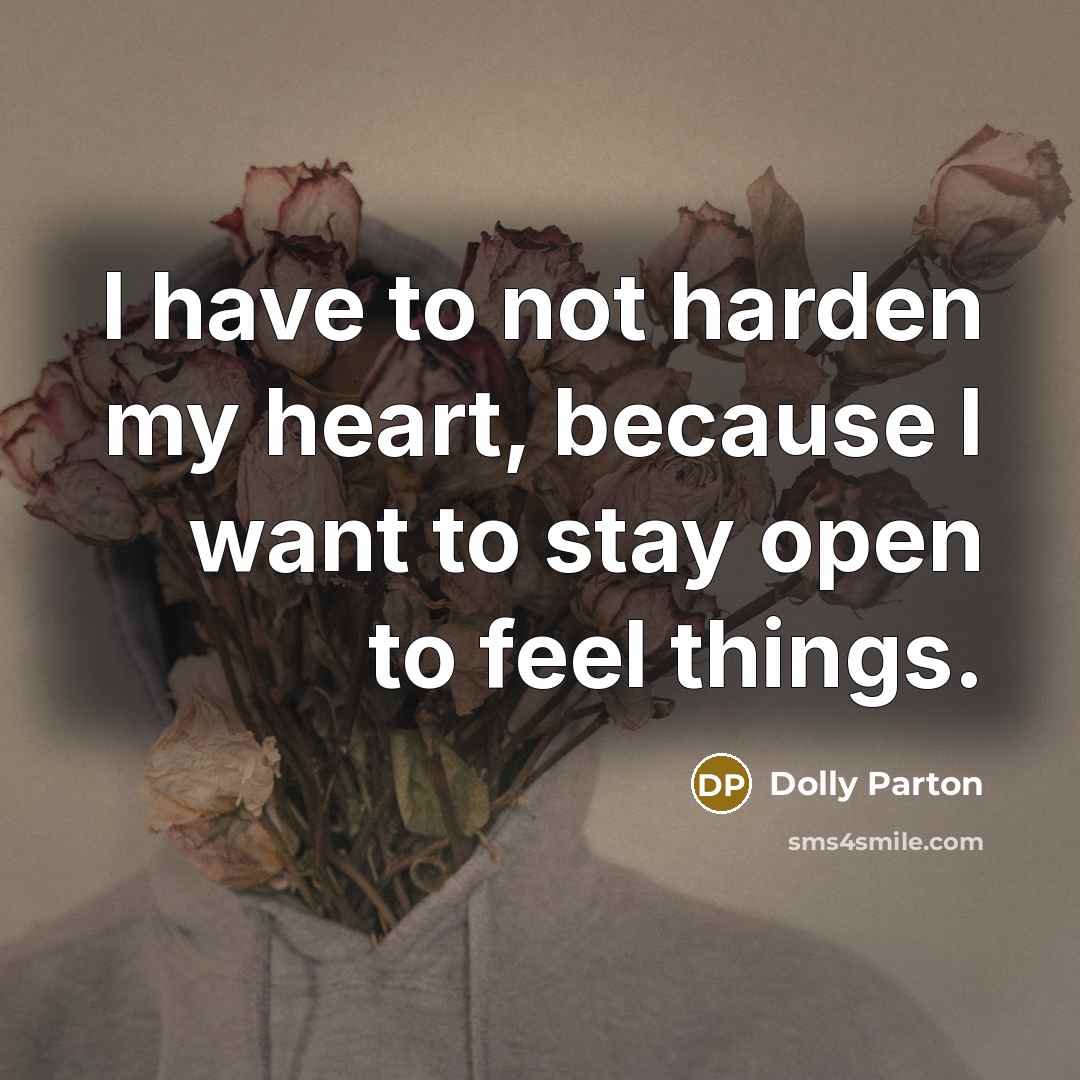 “I have to not harden my heart, because I want…” quote by Dolly Parton