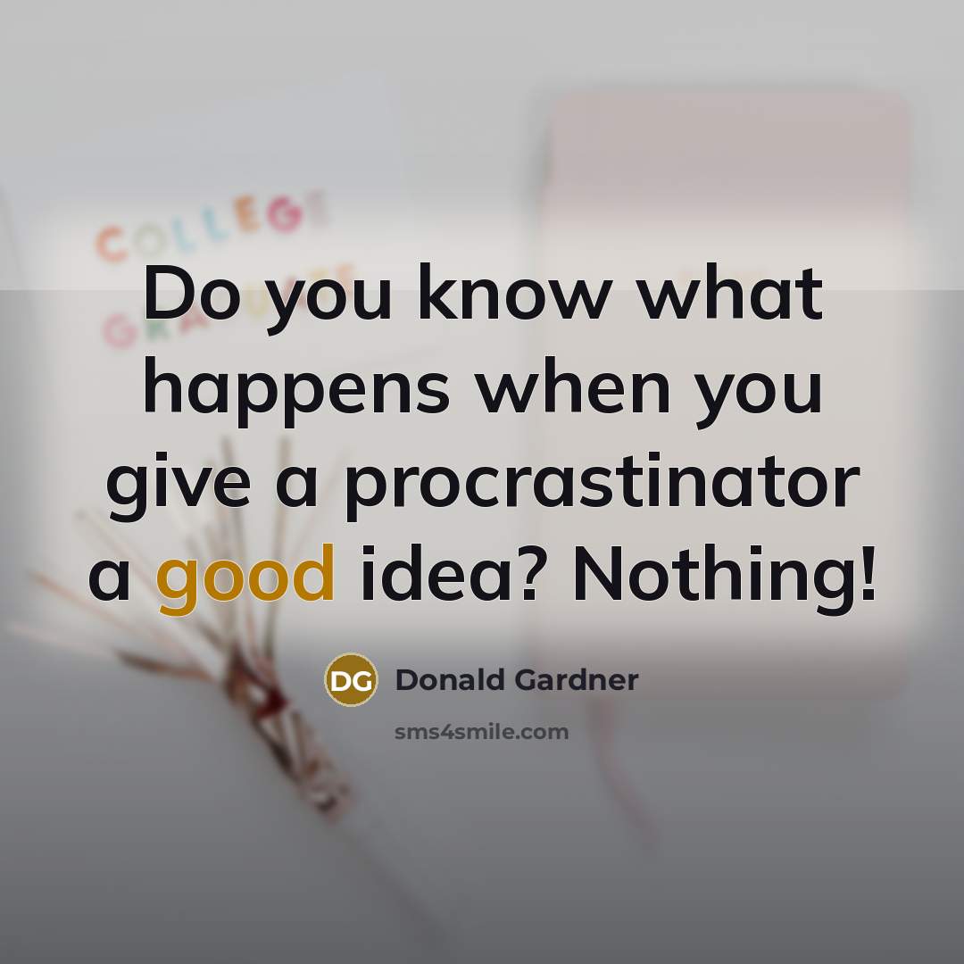 “Do you know what happens when you give a procrastinator a good idea? Nothing!” quote by Donald Gardner