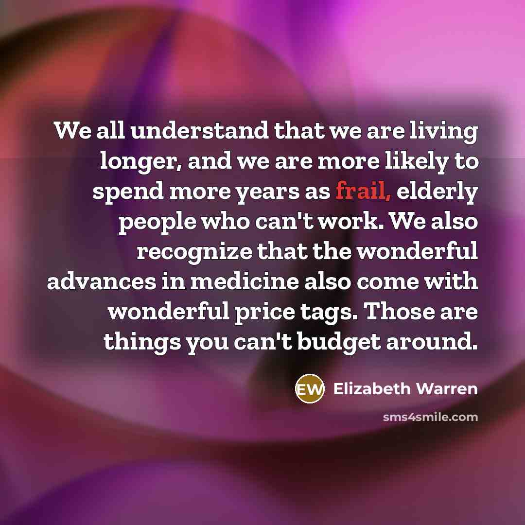 “We all understand that we are living longer, and we…” quote by Elizabeth Warren