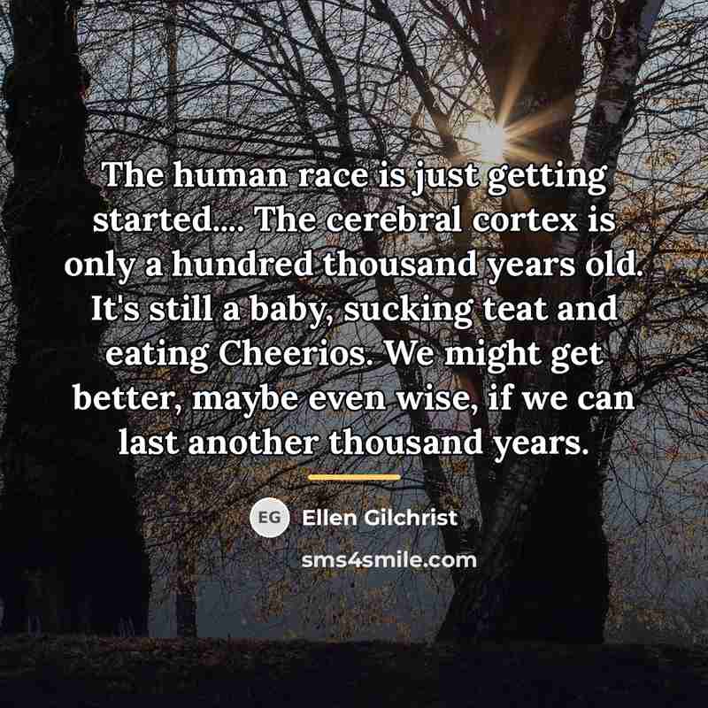 “The human race is just getting started.... The cerebral cortex…” quote by Ellen Gilchrist