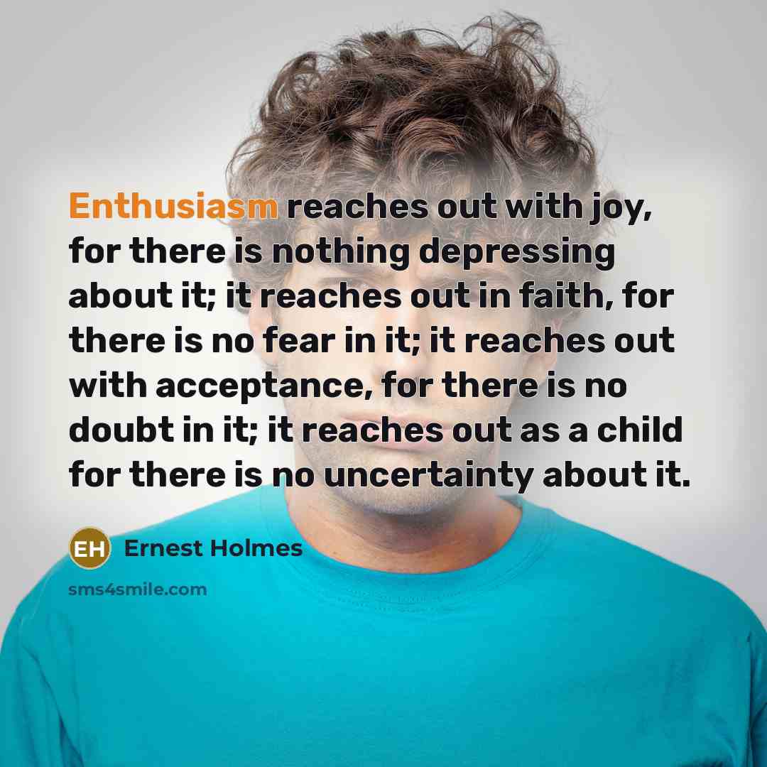 “Enthusiasm reaches out with joy, for there is nothing depressing…” quote by Ernest Holmes