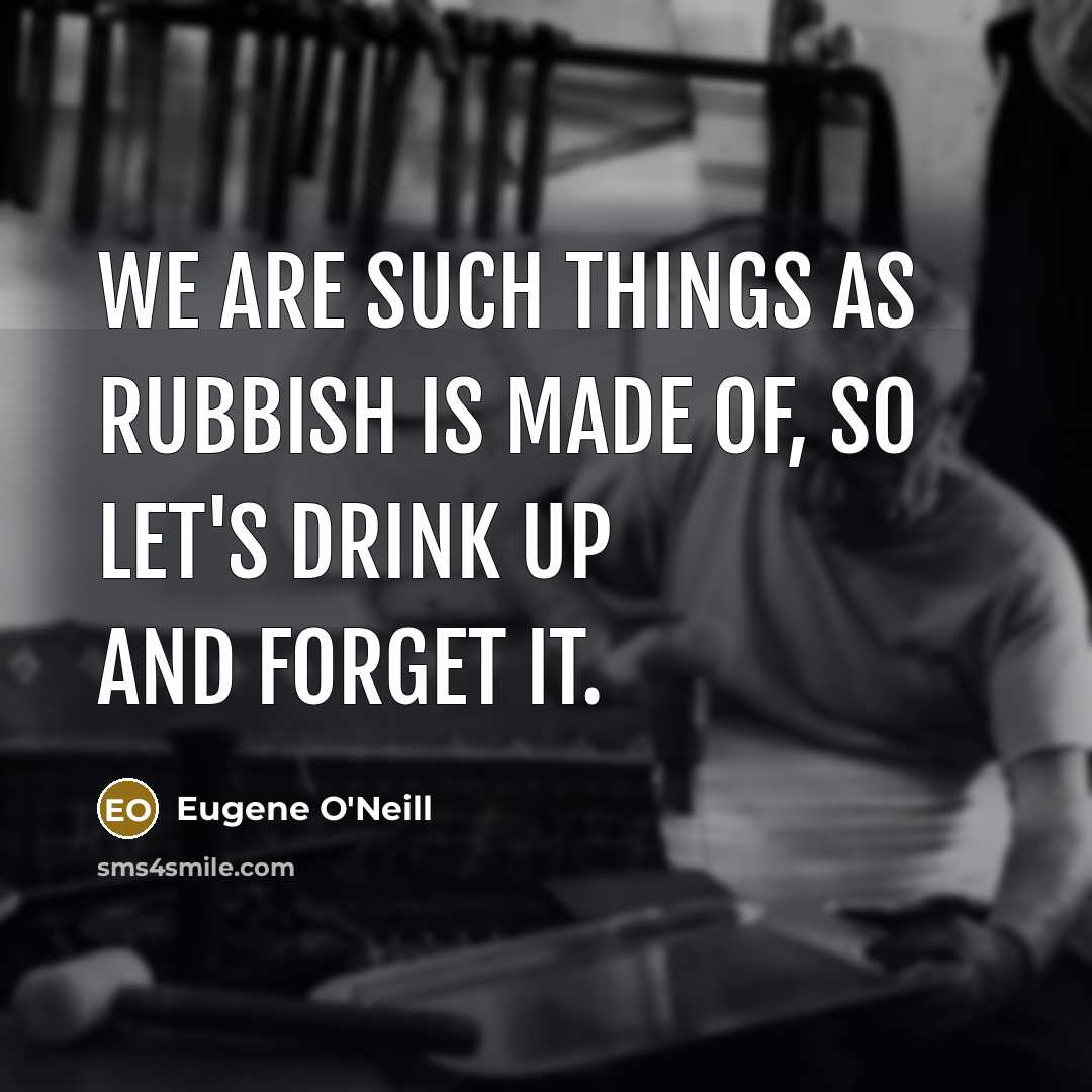 “We are such things as rubbish is made of, so…” quote by Eugene O'Neill