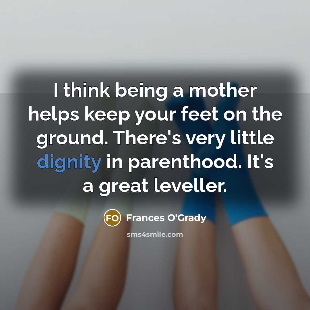 “I think being a mother helps keep your feet on…” quote by Frances O'Grady