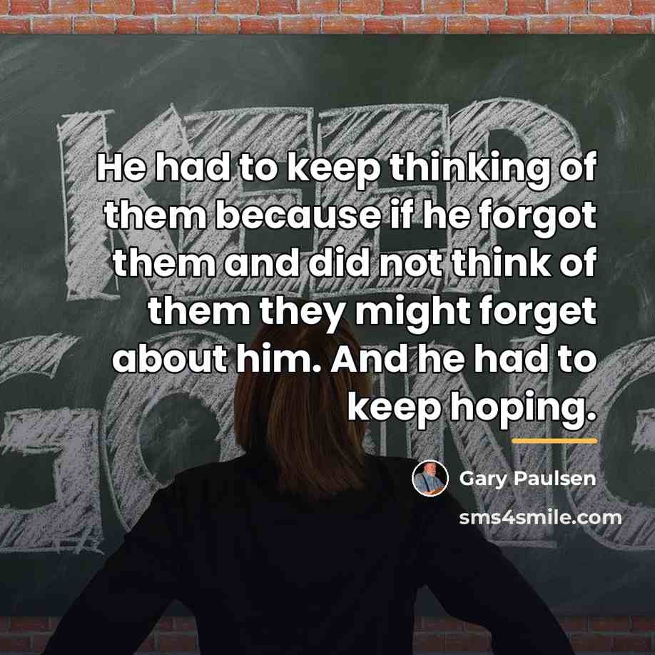 “He had to keep thinking of them because if he…” quote by Gary Paulsen