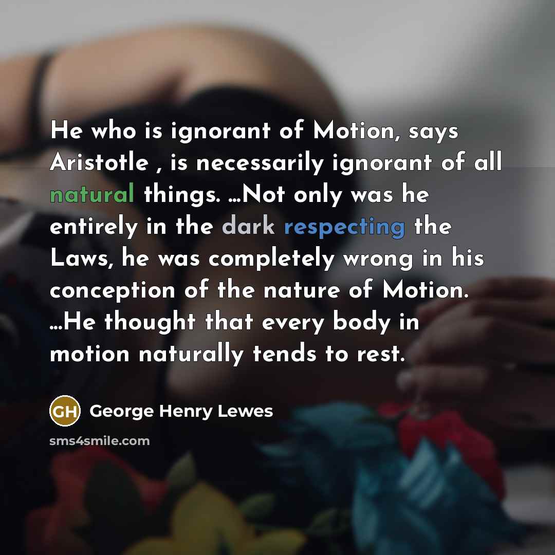 “He who is ignorant of Motion, says Aristotle , is…” quote by George Henry Lewes