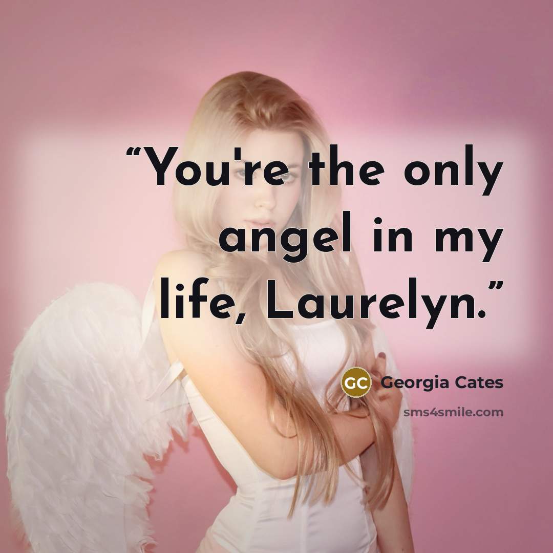 “You're the only angel in my life, Laurelyn.” quote by Georgia Cates