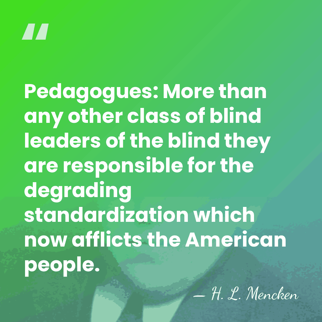 Pedagogues: More than any other class of blind leaders of the blind&hellip; - H. L. Mencken