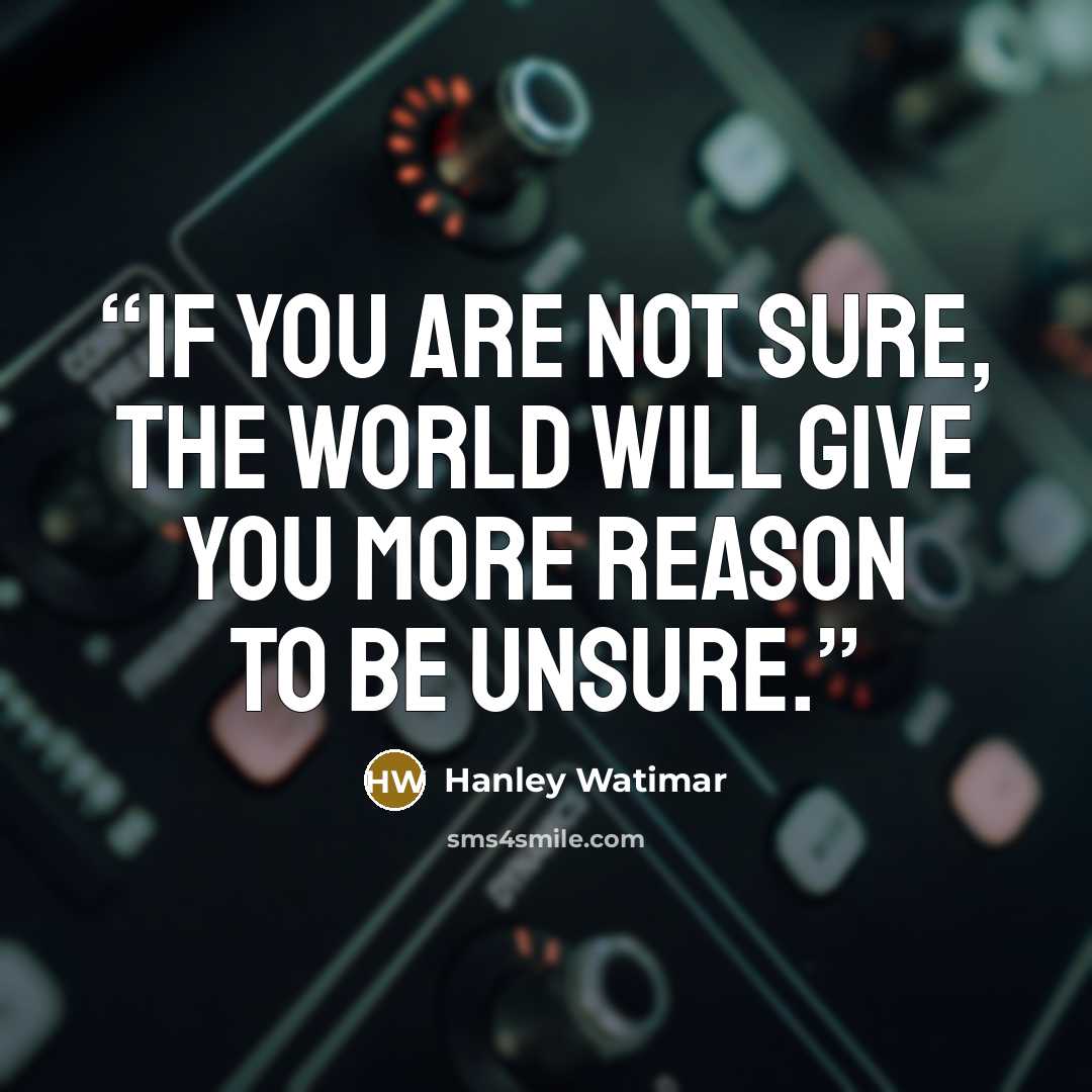 “If you are not sure, the world will give you more reason to be unsure.” quote by Hanley Watimar