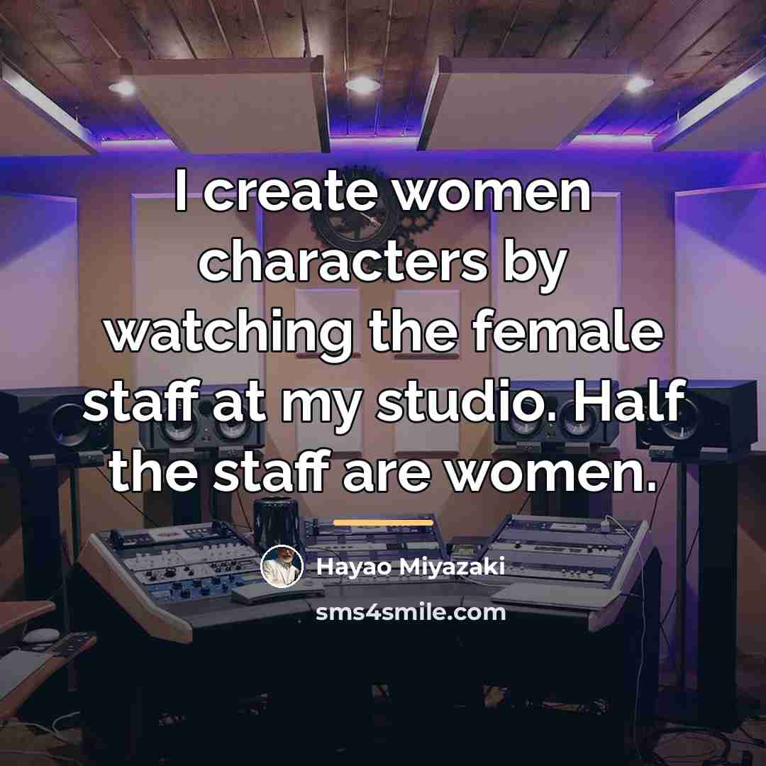 “I create women characters by watching the female staff at…” quote by Hayao Miyazaki