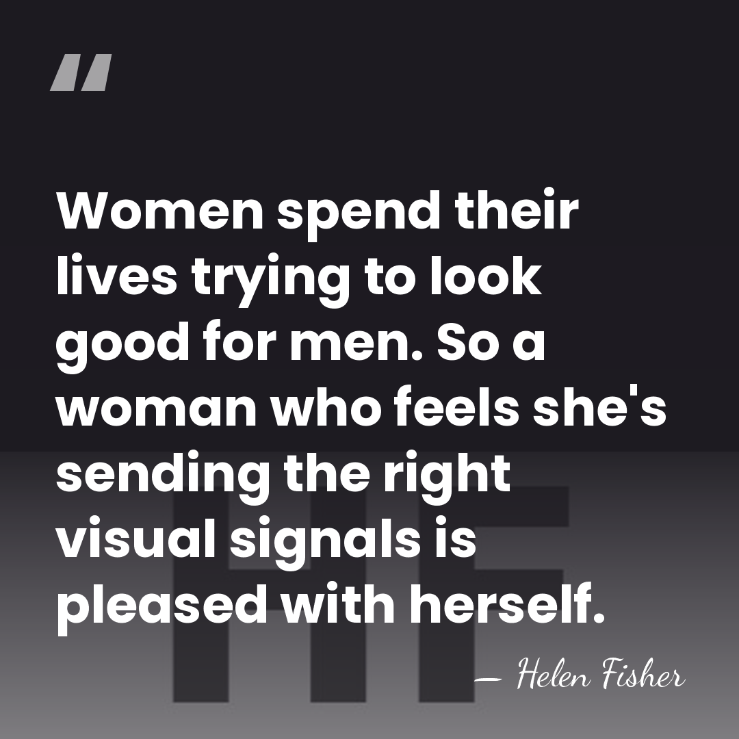 Women spend their lives trying to look good for men. So a&hellip; - Helen Fisher