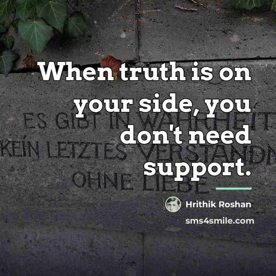 “When truth is on your side, you don't need support.…” quote by Hrithik Roshan