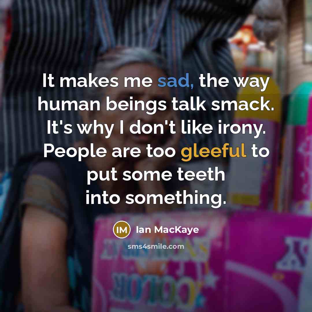 “It makes me sad, the way human beings talk smack.…” quote by Ian MacKaye