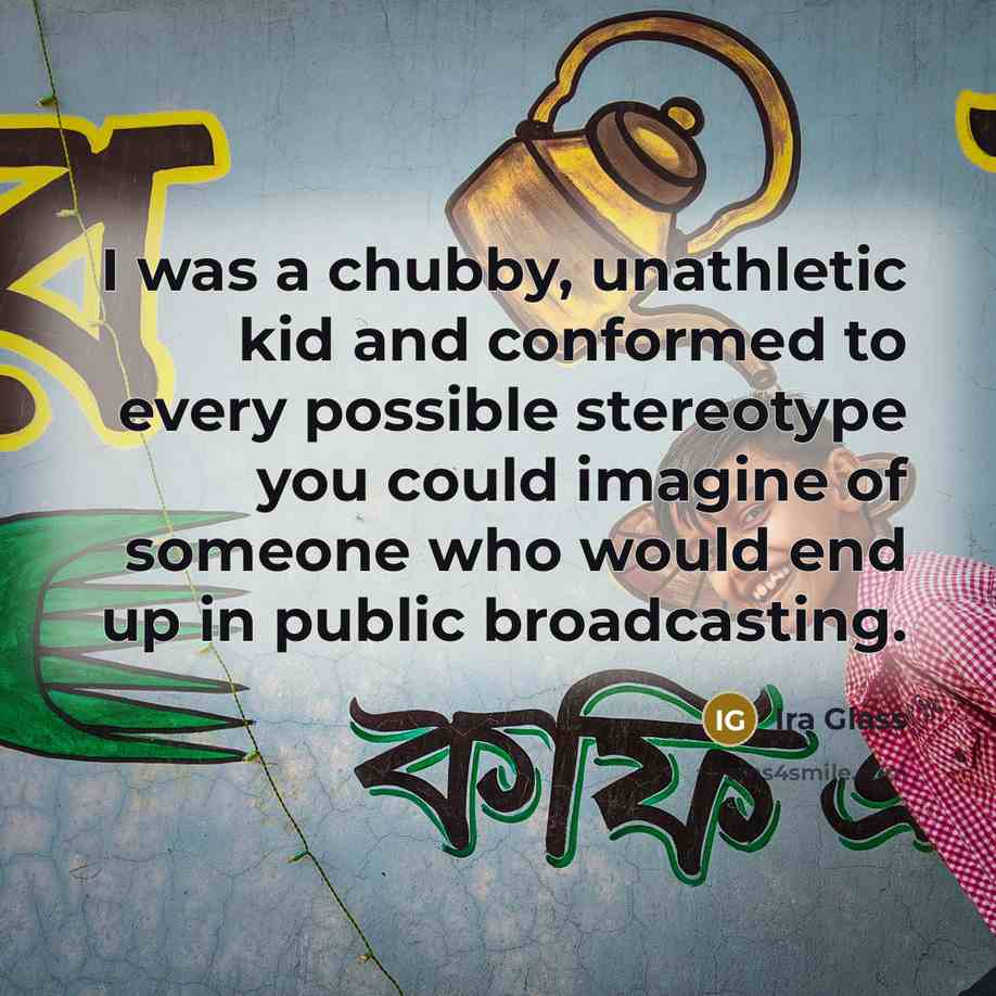 “I was a chubby, unathletic kid and conformed to every…” quote by Ira Glass