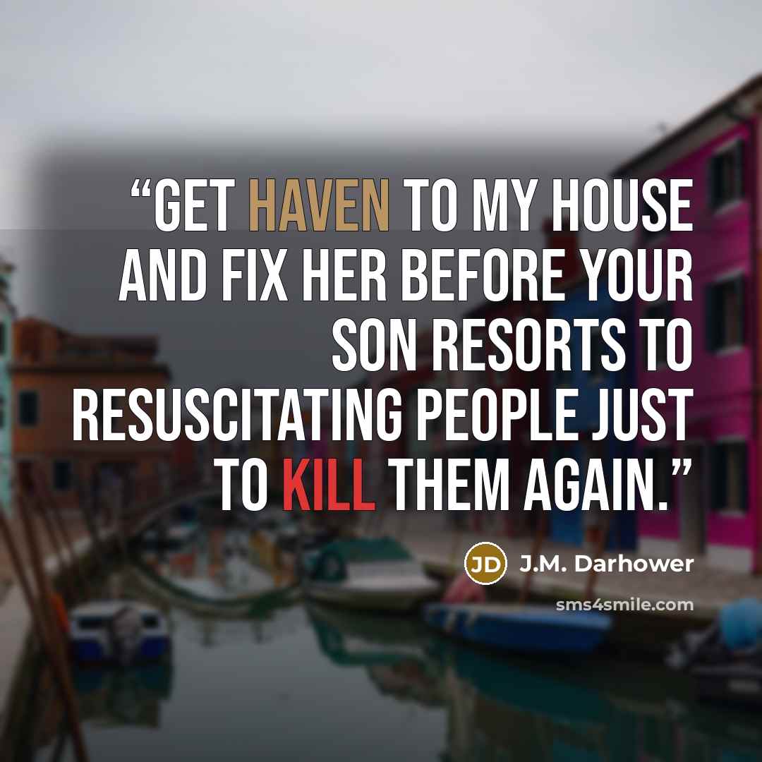“Get haven to my house and fix her before your son resorts to resuscitating people just to kill them again.” quote by J.M. Darhower
