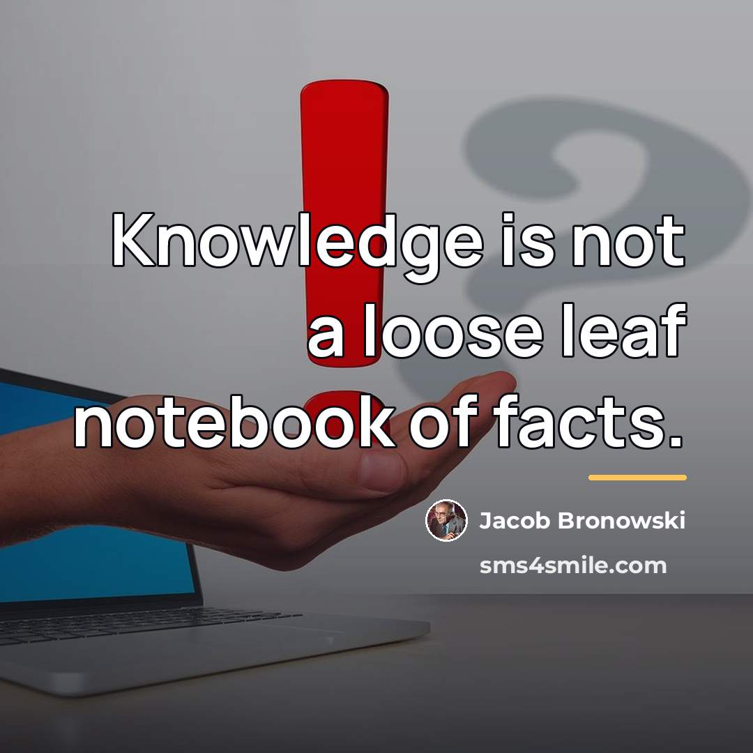 “Knowledge is not a loose leaf notebook of facts.…” quote by Jacob Bronowski