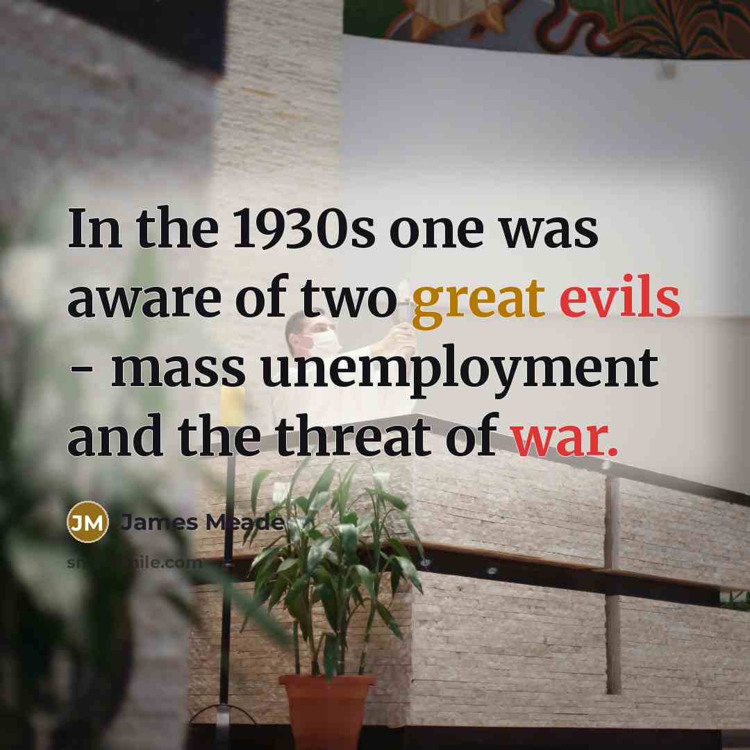 “In the 1930s one was aware of two great evils…” quote by James Meade